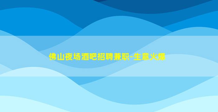 佛山夜场酒吧招聘兼职-生意火爆